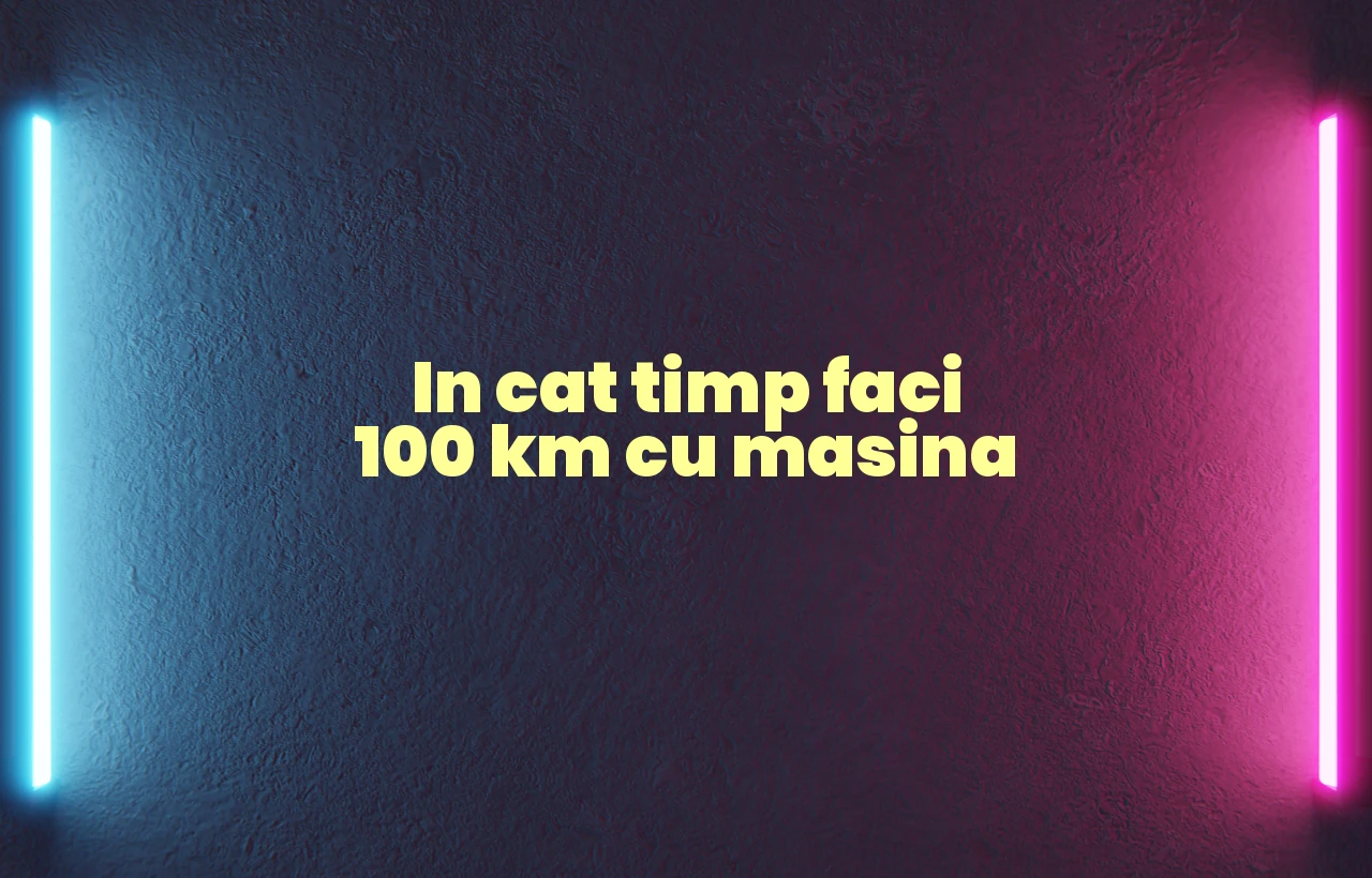 in cat timp faci 100 km cu masina
