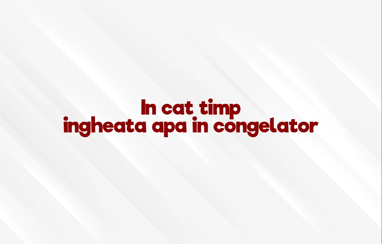 in cat timp ingheata apa in congelator