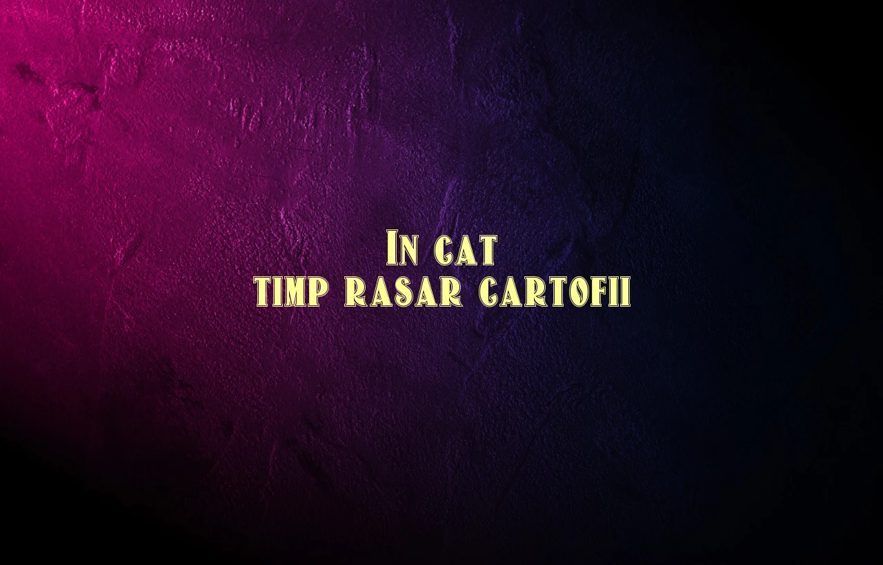 in cat timp rasar cartofii