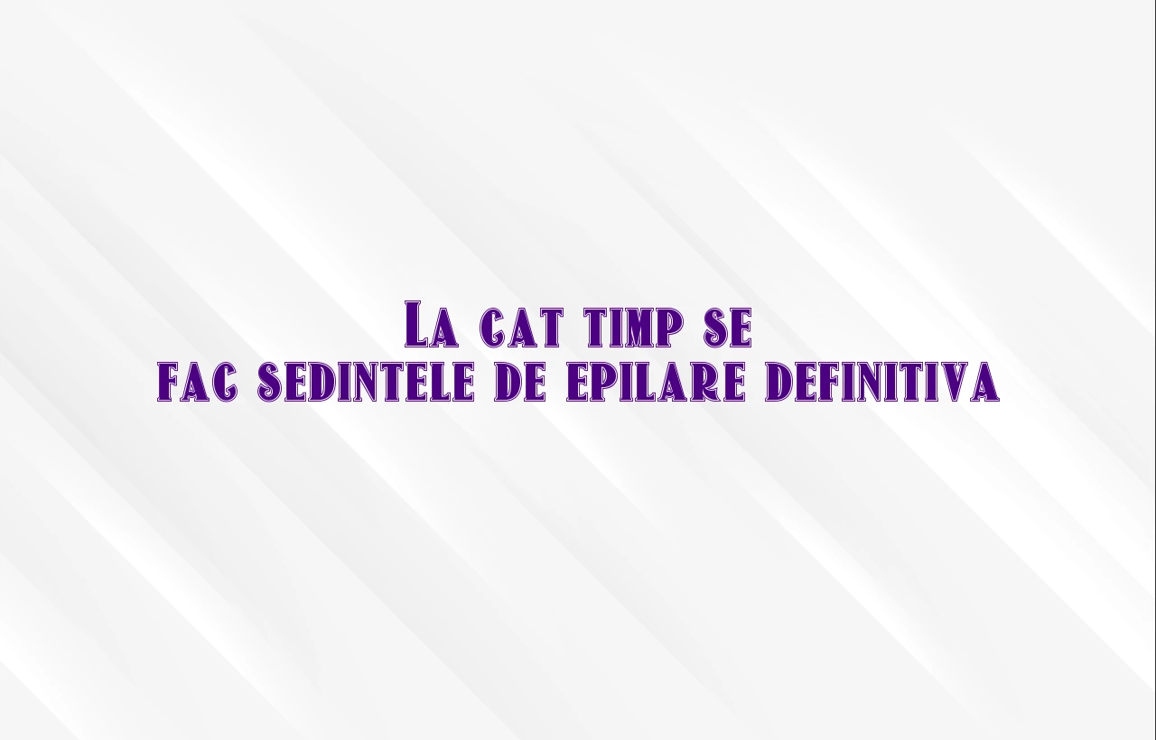 la cat timp se fac sedintele de epilare definitiva